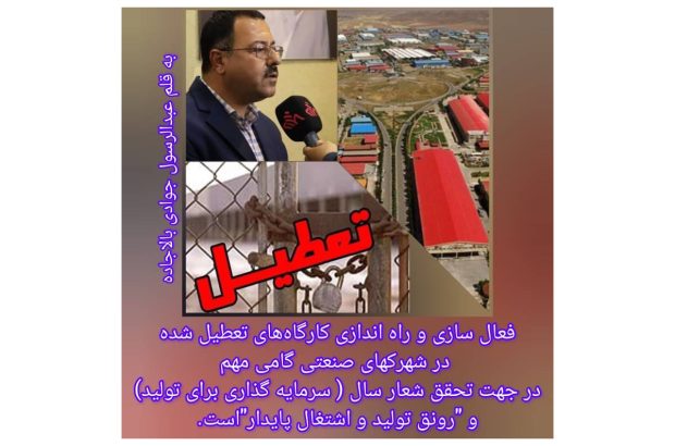 فعالسازی و راه اندازی کارگاههای تعطیل شده در شهرکهای صنعتی گامی مهم در جهت تحقق شعار سال (سرمایهگذاری برای تولید) و «رونق تولید و اشتغال پایدار» است فعالسازی و راه اندازی کارگاههای تعطیل شده در شهرکهای صنعتی گامی مهم در جهت تحقق شعار سال (سرمایهگذاری برای تولید) و «رونق تولید و اشتغال پایدار» است